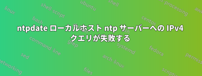 ntpdate ローカルホスト ntp サーバーへの IPv4 クエリが失敗する