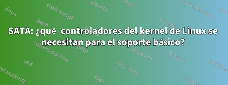 SATA: ¿qué controladores del kernel de Linux se necesitan para el soporte básico?