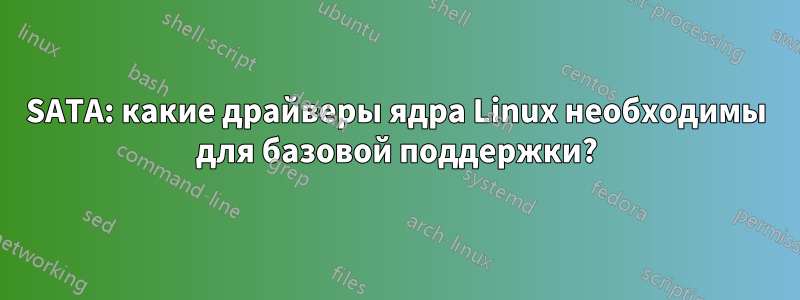 SATA: какие драйверы ядра Linux необходимы для базовой поддержки?