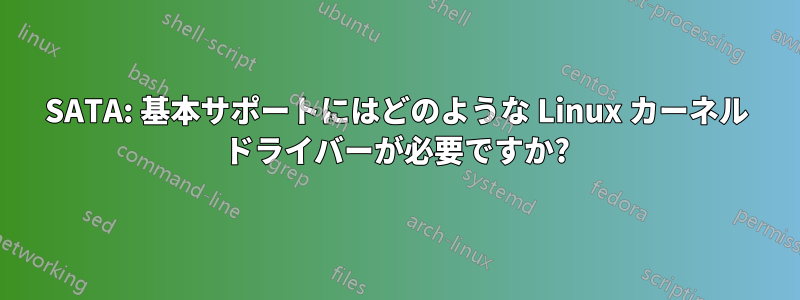 SATA: 基本サポートにはどのような Linux カーネル ドライバーが必要ですか?