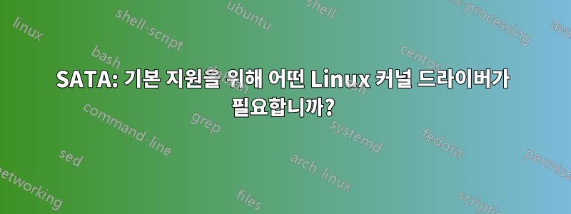 SATA: 기본 지원을 위해 어떤 Linux 커널 드라이버가 필요합니까?