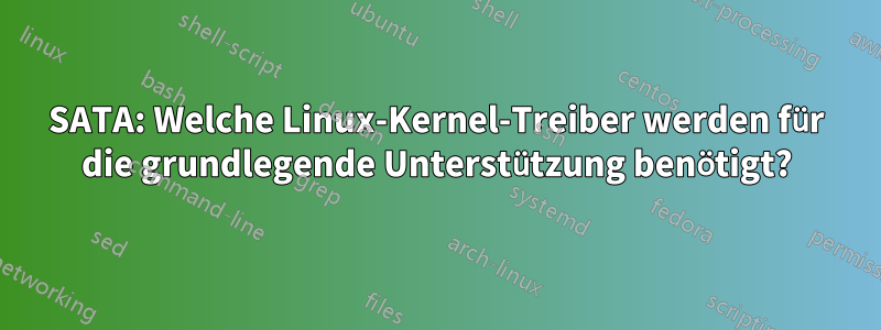 SATA: Welche Linux-Kernel-Treiber werden für die grundlegende Unterstützung benötigt?