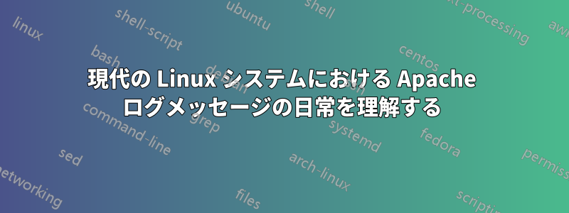 現代の Linux システムにおける Apache ログメッセージの日常を理解する