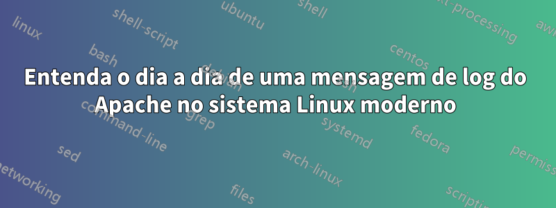 Entenda o dia a dia de uma mensagem de log do Apache no sistema Linux moderno