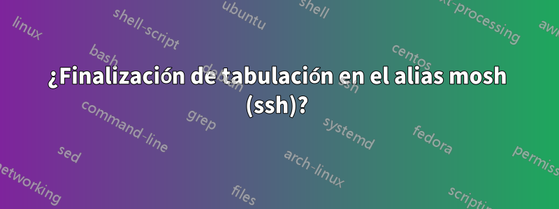 ¿Finalización de tabulación en el alias mosh (ssh)?