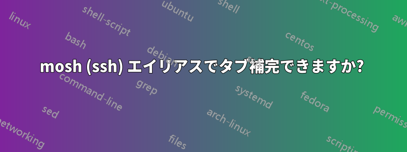 mosh (ssh) エイリアスでタブ補完できますか?