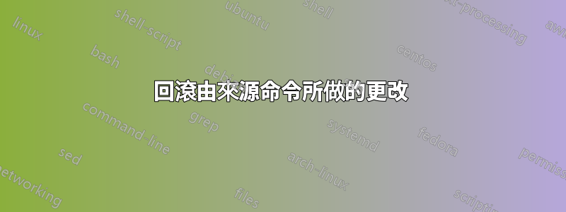 回滾由來源命令所做的更改