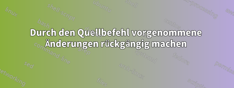 Durch den Quellbefehl vorgenommene Änderungen rückgängig machen