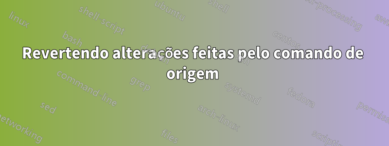 Revertendo alterações feitas pelo comando de origem