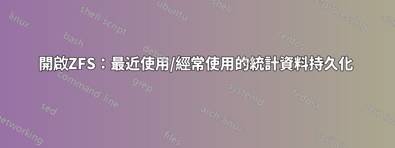 開啟ZFS：最近使用/經常使用的統計資料持久化