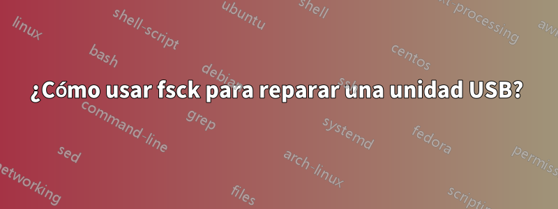 ¿Cómo usar fsck para reparar una unidad USB?