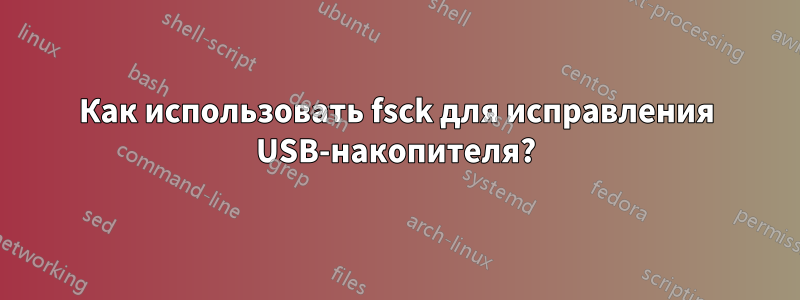 Как использовать fsck для исправления USB-накопителя?