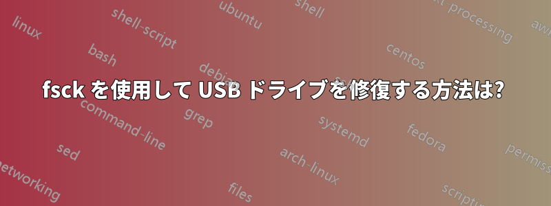 fsck を使用して USB ドライブを修復する方法は?