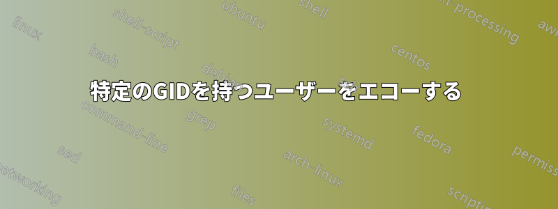 特定のGIDを持つユーザーをエコーする