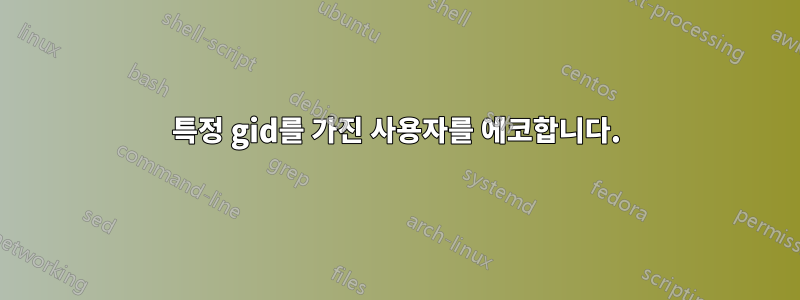 특정 gid를 가진 사용자를 에코합니다.