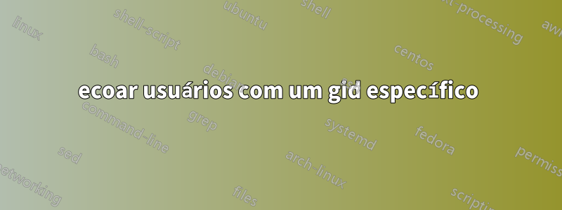 ecoar usuários com um gid específico