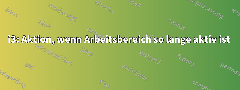 i3: Aktion, wenn Arbeitsbereich so lange aktiv ist