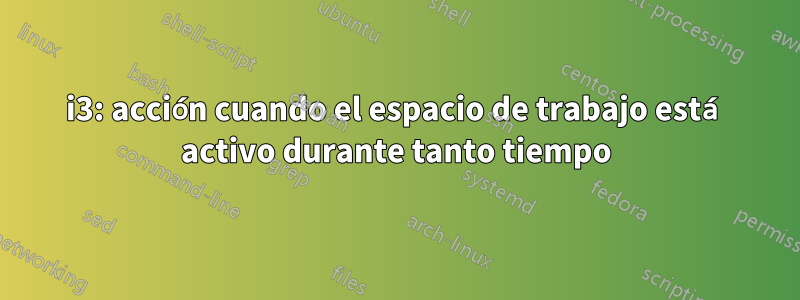 i3: acción cuando el espacio de trabajo está activo durante tanto tiempo