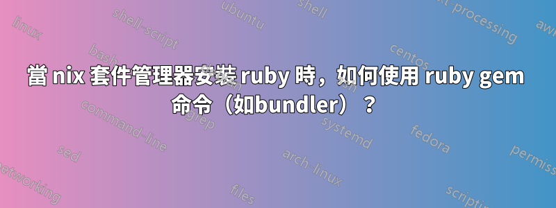 當 nix 套件管理器安裝 ruby​​ 時，如何使用 ruby​​ gem 命令（如bundler）？