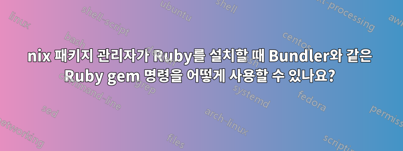 nix 패키지 관리자가 Ruby를 설치할 때 Bundler와 같은 Ruby gem 명령을 어떻게 사용할 수 있나요?