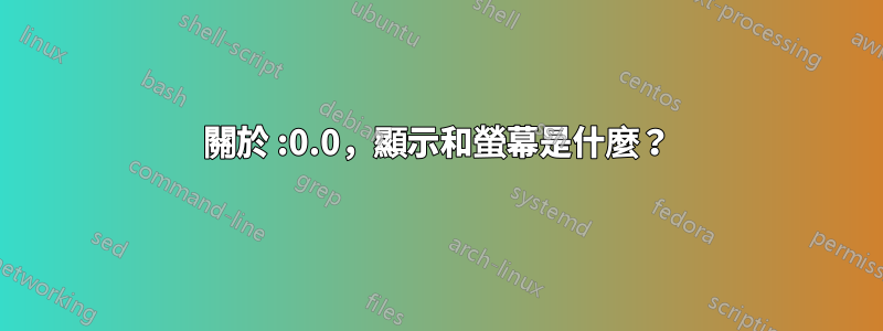 關於 :0.0，顯示和螢幕是什麼？