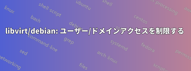 libvirt/debian: ユーザー/ドメインアクセスを制限する