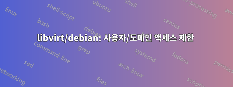 libvirt/debian: 사용자/도메인 액세스 제한