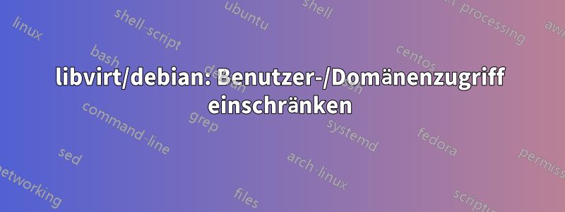 libvirt/debian: Benutzer-/Domänenzugriff einschränken