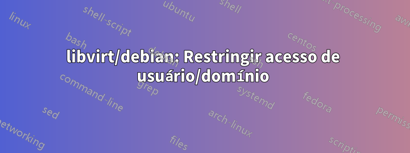 libvirt/debian: Restringir acesso de usuário/domínio