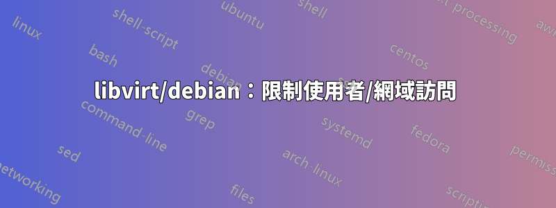 libvirt/debian：限制使用者/網域訪問