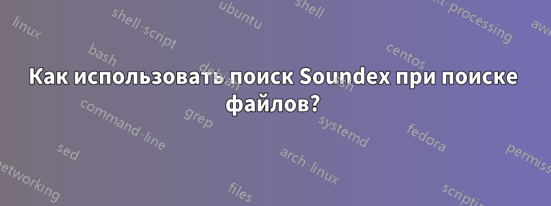 Как использовать поиск Soundex при поиске файлов?