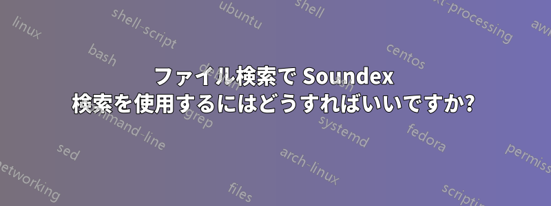 ファイル検索で Soundex 検索を使用するにはどうすればいいですか?