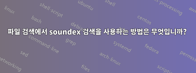 파일 검색에서 soundex 검색을 사용하는 방법은 무엇입니까?