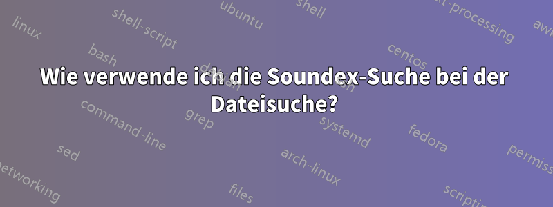 Wie verwende ich die Soundex-Suche bei der Dateisuche?