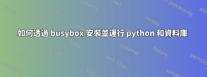 如何透過 busybox 安裝並運行 python 和資料庫