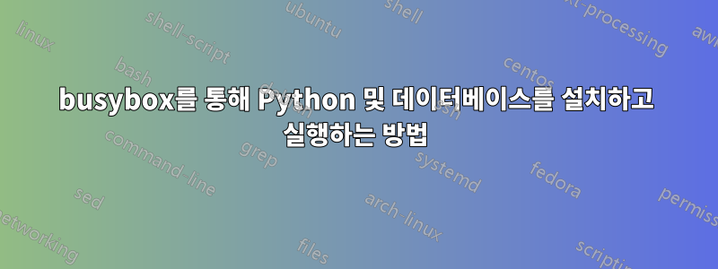 busybox를 통해 Python 및 데이터베이스를 설치하고 실행하는 방법