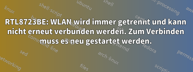 RTL8723BE: WLAN wird immer getrennt und kann nicht erneut verbunden werden. Zum Verbinden muss es neu gestartet werden.