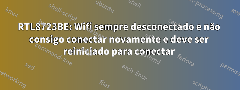 RTL8723BE: Wifi sempre desconectado e não consigo conectar novamente e deve ser reiniciado para conectar