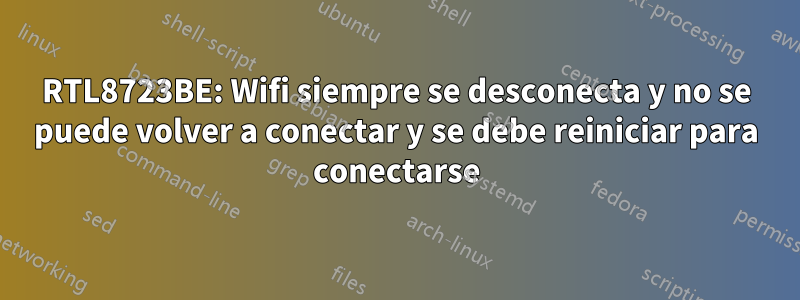 RTL8723BE: Wifi siempre se desconecta y no se puede volver a conectar y se debe reiniciar para conectarse