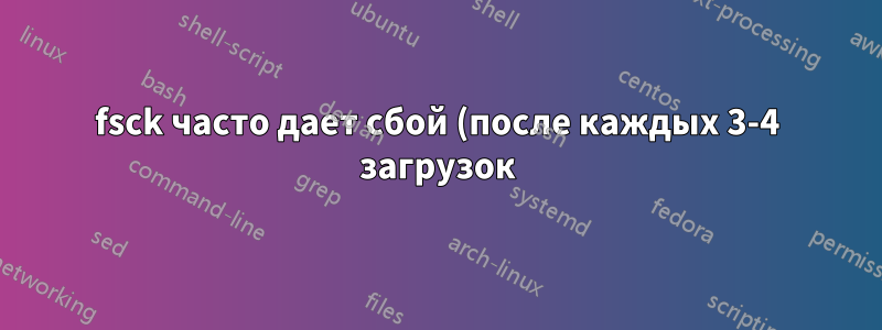 fsck часто дает сбой (после каждых 3-4 загрузок)