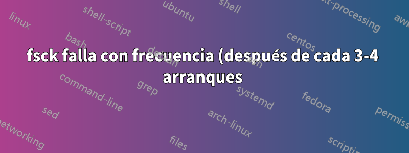 fsck falla con frecuencia (después de cada 3-4 arranques)