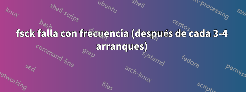 fsck falla con frecuencia (después de cada 3-4 arranques)