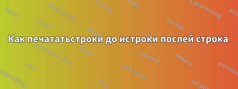 Как печататьстроки до истроки послей строка