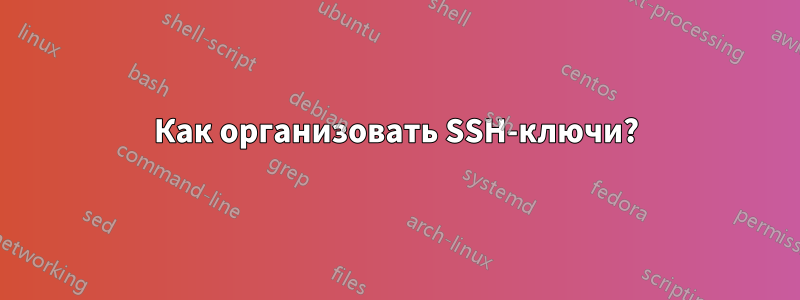 Как организовать SSH-ключи?