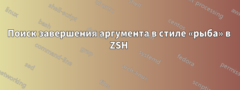 Поиск завершения аргумента в стиле «рыба» в ZSH