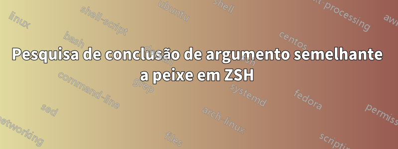 Pesquisa de conclusão de argumento semelhante a peixe em ZSH