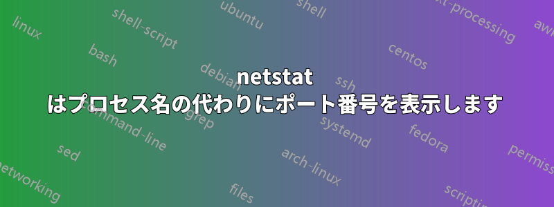 netstat はプロセス名の代わりにポート番号を表示します