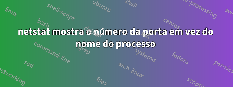 netstat mostra o número da porta em vez do nome do processo