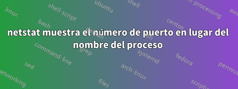 netstat muestra el número de puerto en lugar del nombre del proceso