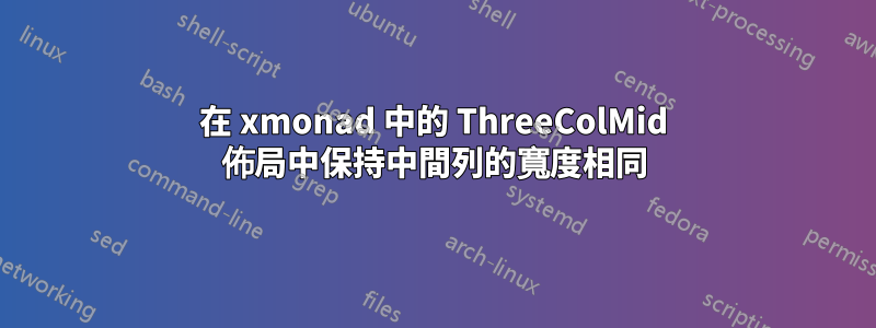 在 xmonad 中的 ThreeColMid 佈局中保持中間列的寬度相同